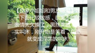 【良家小姐姐和男友做爱】妹子下面比较敏感，欲罢不能的表情太欠操了，黑丝美腿，真实叫床，刚开始是笑着，后面就变成淫荡的叫床