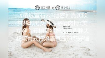 《精选萤石云?泄密》真实欣赏数对男女开房激情肉搏?美女穿上开裆黑丝增加情趣胖大叔电臀式打炮霸气压迫感好强