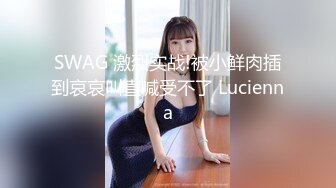 SWAG 激烈实战!被小鲜肉插到哀哀叫直喊受不了 Lucienna