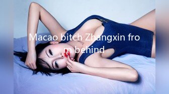 Macao bitch Zhangxin from behind