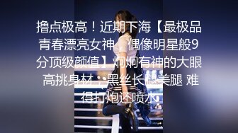 撸点极高！近期下海【最极品青春漂亮女神，偶像明星般9分顶级颜值】炯炯有神的大眼 高挑身材，黑丝长腿美腿 难得打炮还喷水