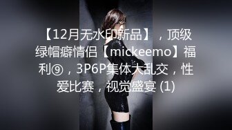 【12月无水印新品】，顶级绿帽癖情侣【mickeemo】福利⑨，3P6P集体大乱交，性爱比赛，视觉盛宴 (1)