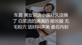 车震 美女说这小逼好久没操了 白浆流的满满的 细长腿 无毛粉穴 活好叫声美 最后内射