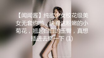 【闻闻酱】纯欲少女校花级美女无套约啪，快看这粉嫩的小菊花，翘起白白的玉臀，真想插进去爽一下 (1)