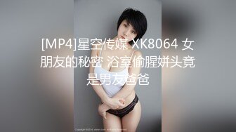 [MP4]星空传媒 XK8064 女朋友的秘密 浴室偷腥姘头竟是男友爸爸