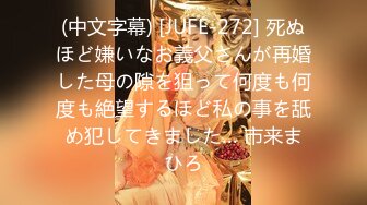 (中文字幕) [JUFE-272] 死ぬほど嫌いなお義父さんが再婚した母の隙を狙って何度も何度も絶望するほど私の事を舐め犯してきました… 市来まひろ