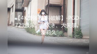 【4K增强-无码破解】-PGD-729放尿、潮吹き、大失禁。湊莉久