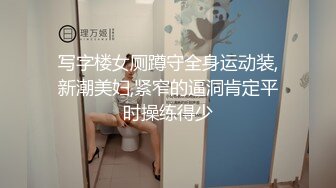 写字楼女厕蹲守全身运动装,新潮美妇,紧窄的逼洞肯定平时操练得少