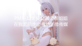 PMX-129 吴文淇 酒醉姐姐在我面前泄欲 蜜桃影像传媒