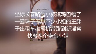 坐标长春路边小旅馆鸡巴镶了一圈珠子干趴不少小姐的王胖子出租车老司机带路到新淫窝快餐两个坐台小姐