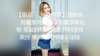 【极品❤️淫娃学妹】鸡教练✿ 网黄推特摄影师专属学妹玩物 圣诞的特殊玩法 开档连体黑丝 爆操嫩穴榨精小淫娃