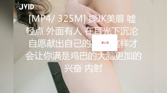 [MP4/ 325M] 操JK美眉 嘘 轻点 外面有人 在耳光下沉沦 自愿献出自己的身体 这样才会让你满是鸡巴的大脑更加的兴奋 内射