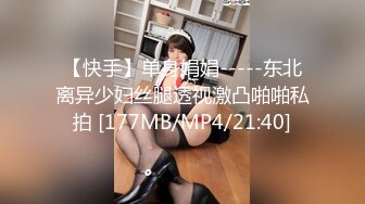 【快手】单身娟娟-----东北离异少妇丝腿透视激凸啪啪私拍 [177MB/MP4/21:40]