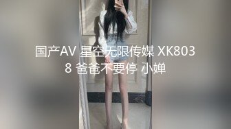 国产AV 星空无限传媒 XK8038 爸爸不要停 小婵