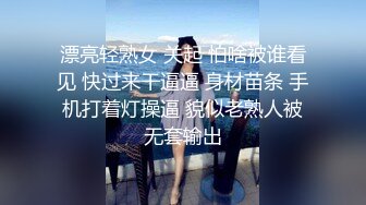 漂亮轻熟女 关起 怕啥被谁看见 快过来干逼逼 身材苗条 手机打着灯操逼 貌似老熟人被无套输出