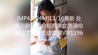 [MP4/504M]12/16最新 处男小胖偷窥合租房美女洗澡给我上了一堂性启蒙课VIP1196