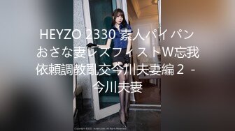 HEYZO 2330 素人パイパンおさな妻レズフィストＷ忘我依頼調教亂交今川夫妻編２ - 今川夫妻