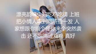 漂亮韵味少妇吃鸡吃精 上班把小情人叫到厕所撸一发 人家想跟你搞个怪你来个突然袭击 还不忘清理鸡鸡 真好