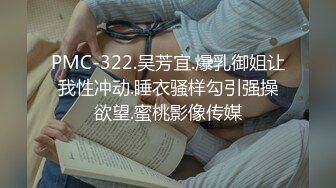 PMC-322.吴芳宜.爆乳御姐让我性冲动.睡衣骚样勾引强操欲望.蜜桃影像传媒