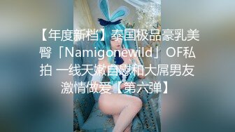 【年度新档】泰国极品豪乳美臀「Namigonewild」OF私拍 一线天嫩自慰和大屌男友激情做爱【第六弹】