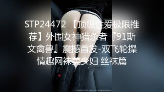 STP24472 【顶级性爱极限推荐】外围女神猎杀者『91斯文禽兽』震撼首发-双飞轮操情趣网袜美少妇 丝袜篇