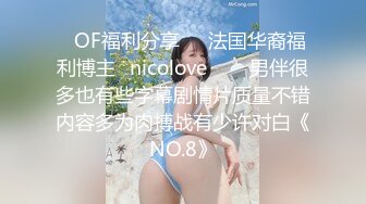 ❤OF福利分享❤㊙法国华裔福利博主⭐nicolove⭐▶▶男伴很多也有些字幕剧情片质量不错内容多为肉搏战有少许对白《NO.8》