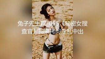 兔子先生TZ-055《秘密女搜查官》拘束拷问淫乱中出