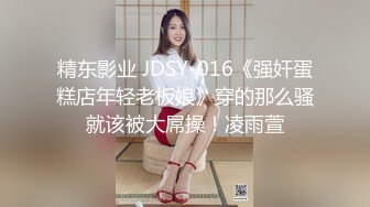 精东影业 JDSY-016《强奸蛋糕店年轻老板娘》穿的那么骚就该被大屌操！凌雨萱