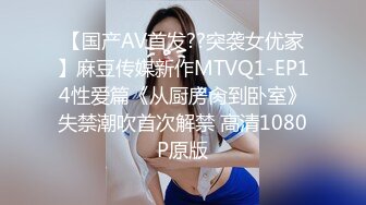 【国产AV首发??突袭女优家】麻豆传媒新作MTVQ1-EP14性爱篇《从厨房肏到卧室》失禁潮吹首次解禁 高清1080P原版