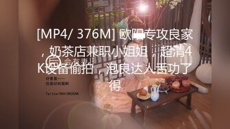 [MP4/ 376M] 欧阳专攻良家，奶茶店兼职小姐姐，超清4K设备偷拍，泡良达人舌功了得