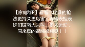 【家庭群P】看看比比谁的枪法更持久更厉害！弄得表姐表妹们嗷嗷大尖叫！多人运动，原来真的很嗨很嗨爽！！