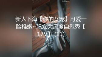 新人下海【你的女宠】可爱一脸稚嫩~肥穴大尺度自慰秀【17V】 (11)