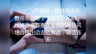 ❤️❤️VIP福利，推特极品长腿苗条烧婊子【橙子】私拍，丝袜塞逼肛塞夹着假阳具公共场合露出边走边紫薇，骚话连天