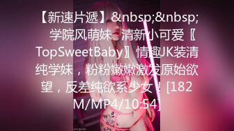 【新速片遞】&nbsp;&nbsp; ✨学院风萌妹✨清新小可爱〖TopSweetBaby〗情趣JK装清纯学妹，粉粉嫩嫩激发原始欲望，反差纯欲系少女！[182M/MP4/10:54]