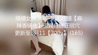 绿播女神下海~阴毛旺盛【麻辣香锅串】道具自慰狂掰穴 更新至6月11【200v】 (165)