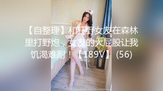 【自整理】和狂野女友在森林里打野炮，女友的大屁股让我饥渴难耐！【189V】 (56)