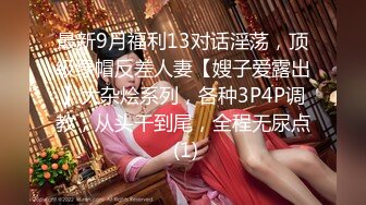 最新9月福利13对话淫荡，顶级绿帽反差人妻【嫂子爱露出】大杂烩系列，各种3P4P调教，从头干到尾，全程无尿点 (1)