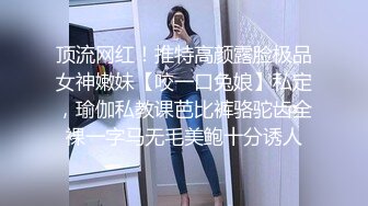 顶流网红！推特高颜露脸极品女神嫩妹【咬一口兔娘】私定，瑜伽私教课芭比裤骆驼齿全裸一字马无毛美鲍十分诱人