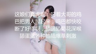 这娘们真虎啊，叼着大哥的鸡巴把男人屌起来，鸡巴都快咬断了好疼啊，舔逼舔菊花深喉舔蛋蛋各种抽插爆草刺激