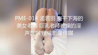 PME-014 孟若羽 爽干下海的美女老师 巨乳老师被操的淫声浪叫 蜜桃影像传媒