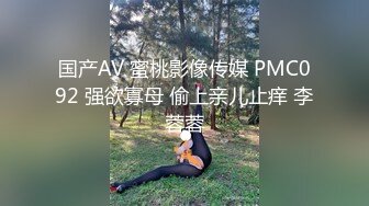 国产AV 蜜桃影像传媒 PMC092 强欲寡母 偷上亲儿止痒 李蓉蓉