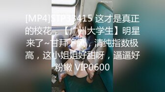 [MP4]STP33415 这才是真正的校花，【广州大学生】明星来了~甘拜下风，清纯指数极高，这小姐姐好甜呀，逼逼好粉嫩 VIP0600