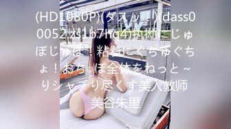 (HD1080P)(ダスッ！)(dass00052.zs1b7hq4)执拗にじゅぼじゅぼ！粘着にぐちゅぐちょ！おち○ぽ全体をねっと～りシャブり尽くす美人教师 美谷朱里