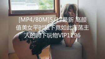 [MP4/80M]5/17最新 高颜值美女平时私下竟如此淫荡主人的胯下玩物VIP1196