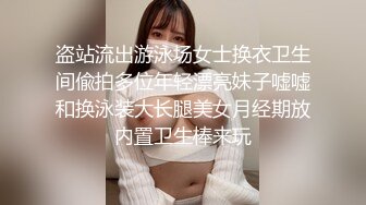 盗站流出游泳场女士换衣卫生间偸拍多位年轻漂亮妹子嘘嘘和换泳装大长腿美女月经期放内置卫生棒来玩