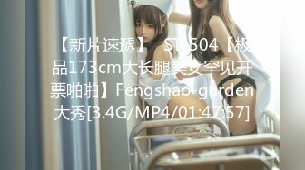 【新片速遞】⭐ST-504【极品173cm大长腿美女罕见开票啪啪】Fengshao-garden大秀[3.4G/MP4/01:47:57]