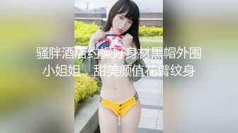 【新片速遞】&nbsp;&nbsp;《热门房精选云视㊙️泄密》完美清晰视角欣赏数对男女教科书式造爱现场反差萝莉小美女情趣挑逗床上骚劲真是极品中的极品[3960M/MP4/05:59:52]