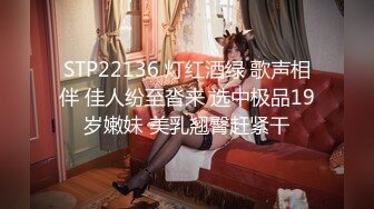 STP22136 灯红酒绿 歌声相伴 佳人纷至沓来 选中极品19岁嫩妹 美乳翘臀赶紧干