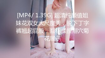 [MP4/ 1.39G] 超清纯颜值姐妹花双女大尺度秀，脱下丁字裤翘起屁股，互相揉捏掰穴菊花展示