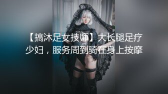 【搞沐足女技师】大长腿足疗少妇，服务周到骑在身上按摩